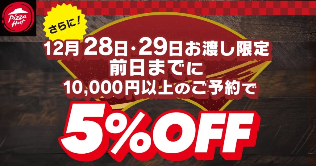 ピザハット 「12月28日、29日は前日まで1万円以上予約で5%オフ」